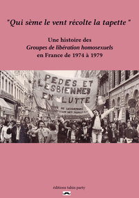 QUI SEME LE VENT RECOLTE LA TAPETTE - HISTOIRE DES GROUPES DE LIBERATION HOMOSEXUELLE