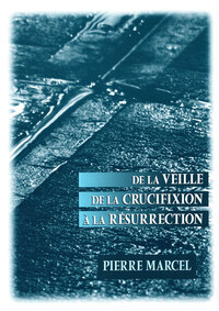 DE LA VEILLE DE LA CRUCIFIXION A LA RESURRECTION