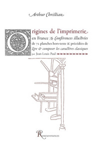 ORIGINES DE L'IMPRIMERIE EN FRANCE. PRECEDE DE LIRE & COMPOSER LES CARACTERES CLASSIQUES