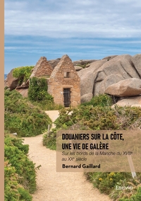 DOUANIERS SUR LA COTE, UNE VIE DE GALERE - SUR LES BORDS DE LA MANCHE DU XVIIIE AU XXE SIECLE