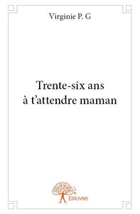 Trente six ans à t'attendre maman