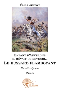 Enfant d'Auvergne il rêvait de le devenir... Le hussard flamboyant