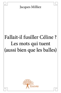 Fallait-il fusiller Céline ? Les mots qui tuent (aussi bien que les balles)