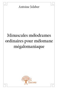 Minuscules mélodrames ordinaires pour mélomane mégalomaniaque