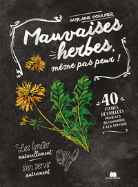 MAUVAISES HERBES, MEME PAS PEUR ! - 40 FICHES DETAILLEES POUR LES RECONNAITRE ET LES UTILISER