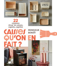 CAISSES QU'ON EN FAIT ? - 22 CREATIONS RECUP' DE CAISSES, CAGEOTS, CAGETTES