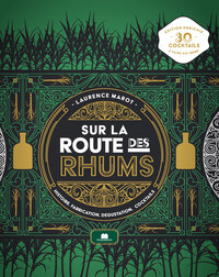 SUR LA ROUTE DES RHUMS - HISTOIRE, FABRICATION, DEGUSTATION, COCKTAILS