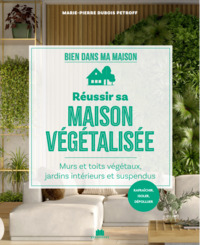 REUSSIR SA MAISON VEGETALISEE - MURS ET TOITS VEGETAUX, JARDINS INTERIEURS ET SUSPENDUS