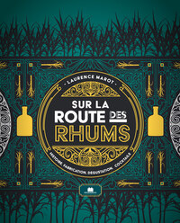SUR LA ROUTE DES RHUMS - HISTOIRE, FABRICATION, DEGUSTATION, COCKTAILS