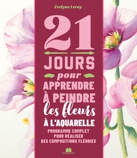 21 JOURS POUR APPRENDRE A PEINDRE DES FLEURS A L'AQUARELLE - PROGRAMME COMPLET POUR REALISER DES COM