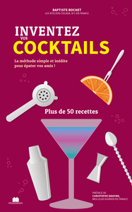 INVENTEZ VOS COCKTAILS - LA METHODE SIMPLE ET INEDITE POUR EPATER VOS AMIS ! PLUS DE 50 RECETTES