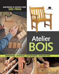 ATELIER BOIS - MAITRISER LE SAVOIR FAIRE DES PROS
