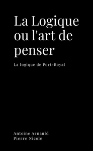 LA LOGIQUE OU L'ART DE PENSER - LA LOGIQUE DE PORT-ROYAL