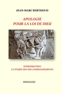 APOLOGIE POUR LA LOI DE DIEU - INTRODUCTION A L'ETUDE DES DIX COMMANDEMENTS LUS PAR LA BIBLE