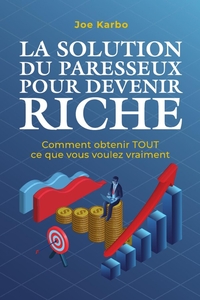 LA SOLUTION DU PARESSEUX POUR DEVENIR RICHE - COMMENT OBTENIR TOUT CE QUE VOUS VOULEZ VRAIMENT