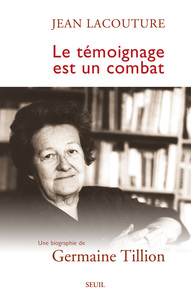 LE TEMOIGNAGE EST UN COMBAT. UNE BIOGRAPHIE DE GERMAINE TILLION