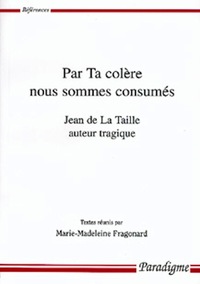 PAR TA COLERE NOUS SOMMES CONSUMES - JEAN DE LA TAILLE AUTEUR TRAGIQUE