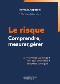 LE RISQUE - COMPRENDRE, MESURER, GERER - DE L'INCERTITUDE AU PILOTAGE, TOUT POUR COMPRENDRE ET AGIR