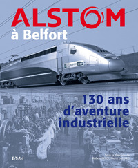 ALSTOM A BELFORT - 130 ANS D'AVENTURE INDUSTRIELLE