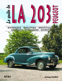 LE GUIDE DE LA 203 TOUS TYPES - HISTORIQUE, EVOLUTION, IDENTIFICATION, CONDUITE, UTILISATION, ENTRET