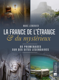 La France de l'étrange et du mystérieux. 80 promenades sur des sites légendaires