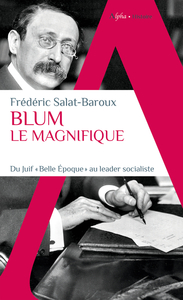 BLUM LE MAGNIFIQUE - DU JUIF "BELLE EPOQUE" AU LEADER SOCIALISTE