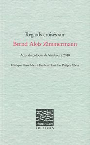 REGARDS CROISES SUR BERND ALOIS ZIMMERMANN - ACTES DU COLLOQUE DE STRASBOURG 2010