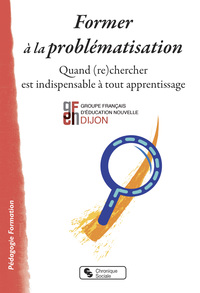 FORMER A LA PROBLEMATISATION - QUAND (RE) CHERCHER EST INDISPENSABLE A TOUT APPRENTISSAGE