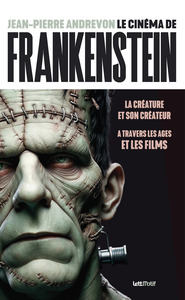 LE CINEMA DE FRANKENSTEIN - LA CREATURE ET SON CREATEUR A TRAVERS LES AGES ET LES FILMS