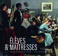 ELEVES & MAITRESSES - APPRENDRE ET TRANSMETTRE L ART (1849-1928)