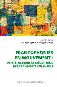 Francophonies en mouvement: objets, acteurs et médiations des transferts culturels 