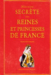 Histoire secrète des Reines et Princesses de France