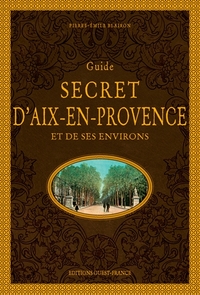 GUIDE SECRET D'AIX-EN-PROVENCE ET DE SES ENVIRONS