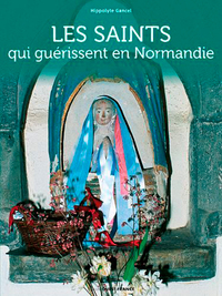 LES SAINTS QUI GUERISSENT EN NORMANDIE