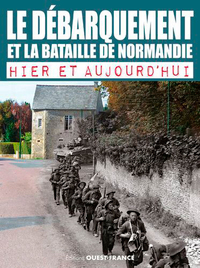 LE DEBARQUEMENT ET LA BATAILLE DE NORMANDIE, HIER ET AUJOURD'HUI