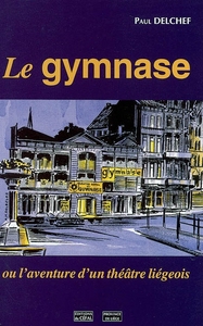 LE GYMNASE : OU L'AVENTURE D'UN THEATRE LIEGEOIS