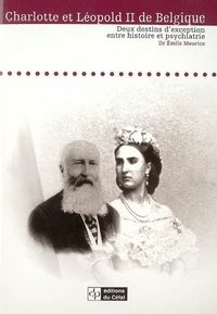 CHARLOTTE ET LEOPOLD II DE BELGIQUE : DEUX DESTINS D'EXCEPTION ENTRE HISTOIRE ET PSYCHIATRIE