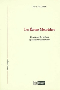 LES ECRANS MEUTRIERS : ESSAIS SUR LES SCENES SPECULAIRES DU THRILLER