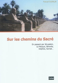 SUR LES CHEMINS DU SACRE : EN PASSANT PAR JERUSALEM, LA MECQUE, BENARES, DELPHES, KARNAK...