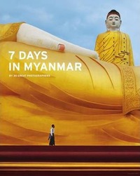 7 Days in Myanmar: A portrait of Burma by 30 Great Photographers /anglais