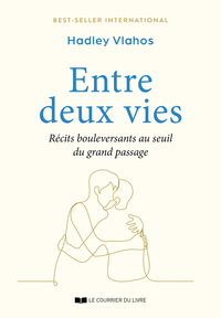 Entre deux vies - Récits bouleversants au seuil du grand passage
