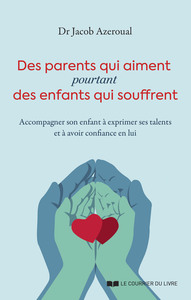 Des parents qui aiment, pourtant des enfants qui souffrent - Accompagner son enfant à exprimer ses talents et à avoir confiance en lui
