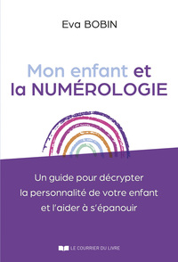 Mon enfant et la numérologie - Un guide pour décrypter la personnalité de votre enfant et l'aider à s'épanouir