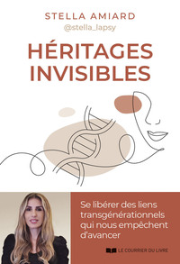 HERITAGES INVISIBLES - SE LIBERER DES LIENS TRANSGENERATIONNELS QUI NOUS EMPECHENT D'AVANCER