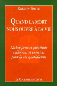 QUAND LA MORT NOUS OUVRE A LA VIE - LACHER PRISE ET PLENITUDE : REFLEXION ET EXERCICES POUR LA VIE