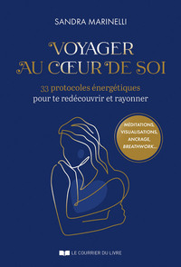 VOYAGER AU COEUR DE SOI - 33 PROTOCOLES ENERGETIQUES POUR TE REDECOUVRIR ET RAYONNER