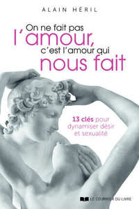 ON NE FAIT PAS L'AMOUR, C'EST L'AMOUR QUI NOUS FAIT - 13 CLES POUR DYNAMISER DESIR ET SEXUALITE