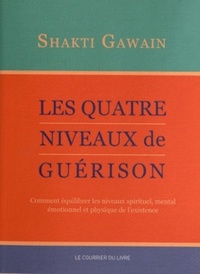 LES QUATRE NIVEAUX DE GUERISON - COMMENT EQUILIBRER LES NIVEAUX SPIRITUELS, MENTAL EMOTIONNEL