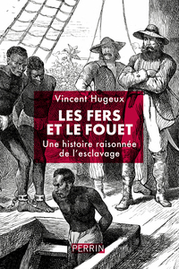 LES FERS ET LE FOUET - UNE HISTOIRE RAISONNEE DE L'ESCLAVAGE