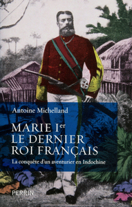 Marie Ier, le dernier roi français la conquête d'un aventurier en Indochine